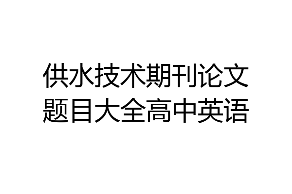 供水技术期刊论文题目大全高中英语