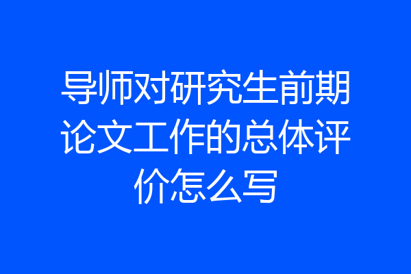 导师对研究生前期论文工作的总体评价怎么写