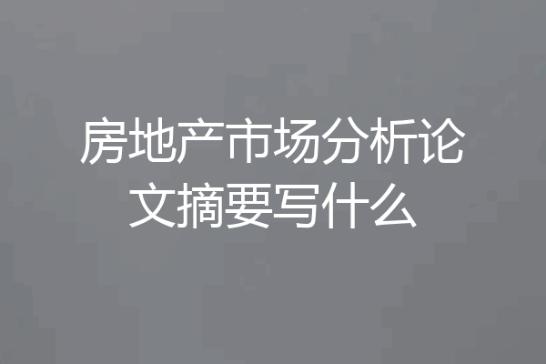房地产市场分析论文摘要写什么