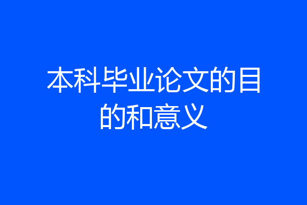 本科毕业论文的目的和意义