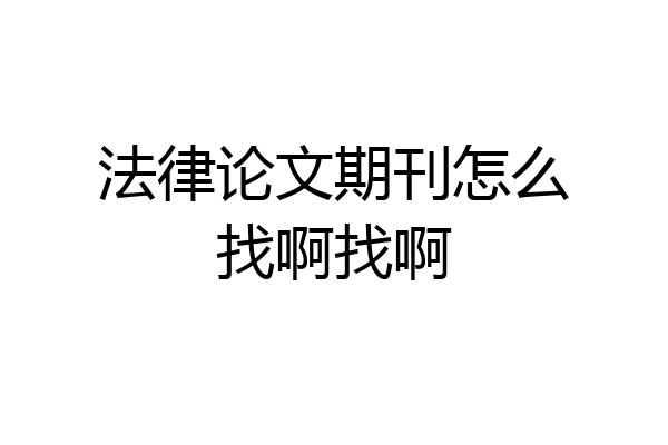 法律论文期刊怎么找啊找啊