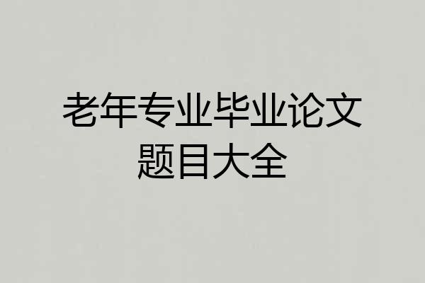 老年专业毕业论文题目大全