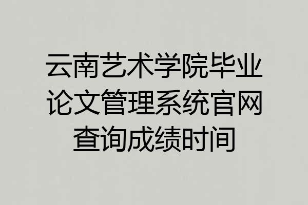 云南艺术学院毕业论文管理系统官网查询成绩时间