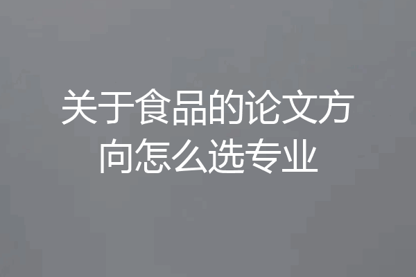 关于食品的论文方向怎么选专业