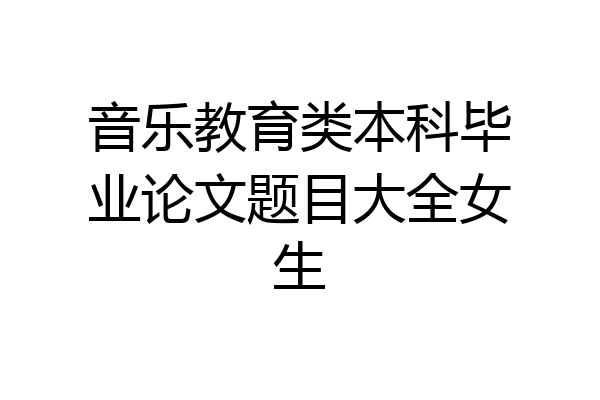 音乐教育类本科毕业论文题目大全女生