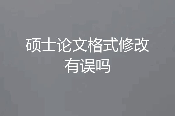 硕士论文格式修改有误吗