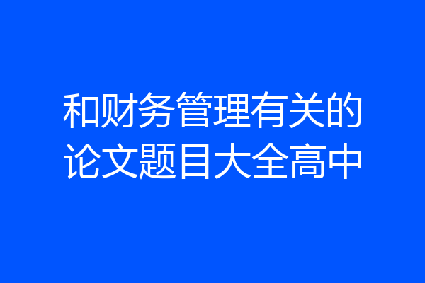 和财务管理有关的论文题目大全高中