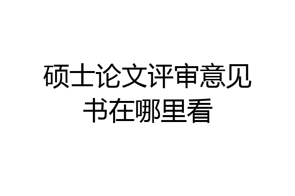 硕士论文评审意见书在哪里看