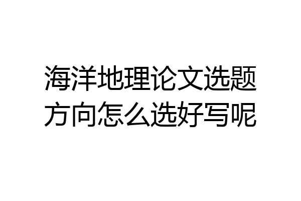 海洋地理论文选题方向怎么选好写呢