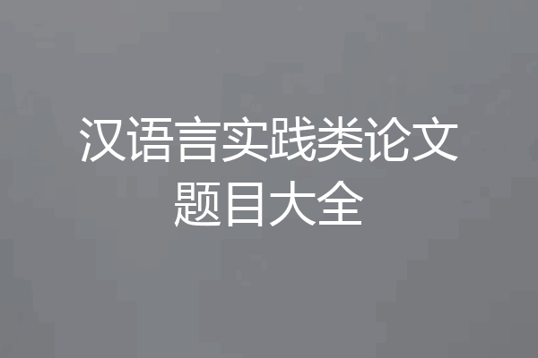 汉语言实践类论文题目大全