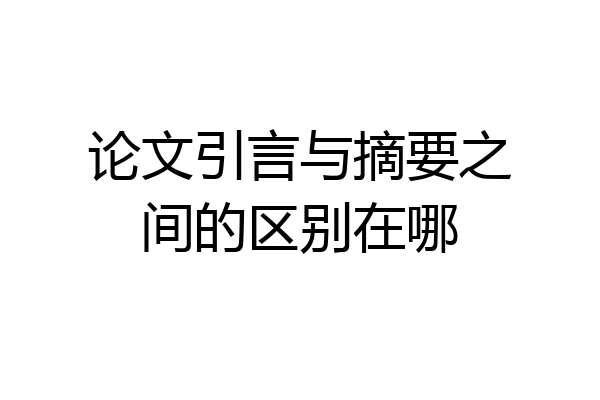 论文引言与摘要之间的区别在哪