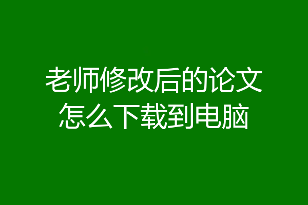 老师修改后的论文怎么下载到电脑