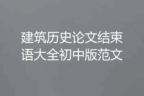 建筑历史论文结束语大全初中版范文