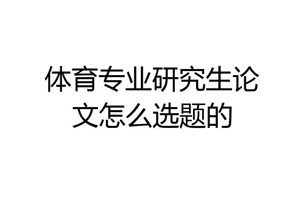 体育专业研究生论文怎么选题的