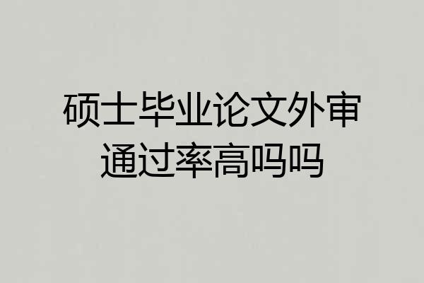 硕士毕业论文外审通过率高吗吗