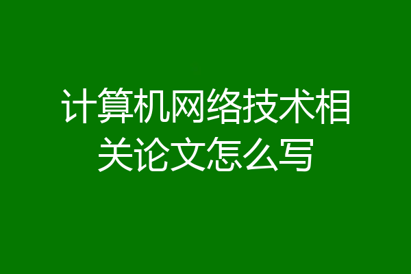计算机网络技术相关论文怎么写