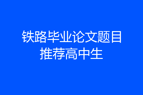 铁路毕业论文题目推荐高中生