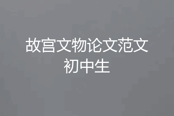 故宫文物论文范文初中生
