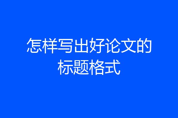 怎样写出好论文的标题格式