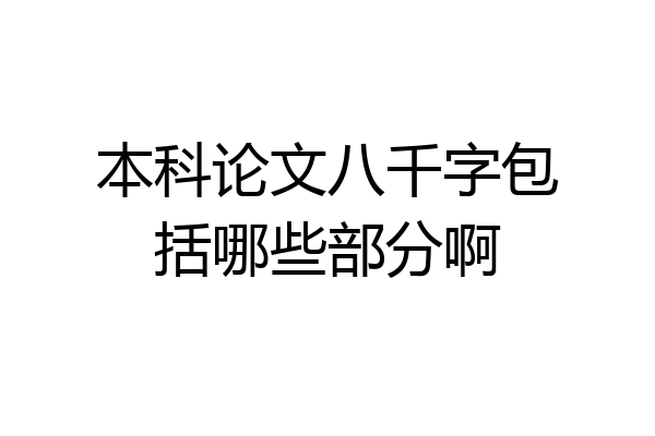 本科论文八千字包括哪些部分啊