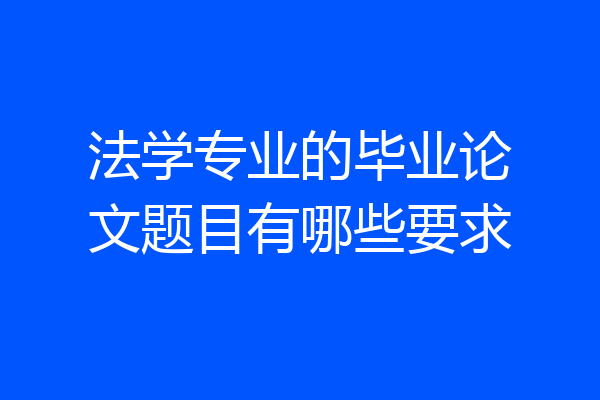 法学专业的毕业论文题目有哪些要求