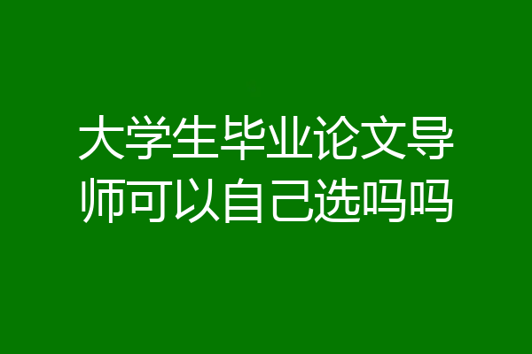 大学生毕业论文导师可以自己选吗吗
