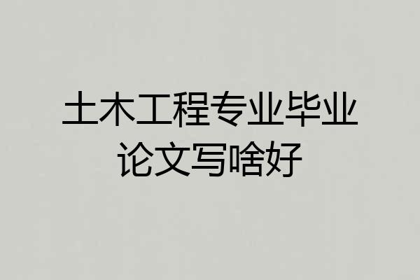 土木工程专业毕业论文写啥好
