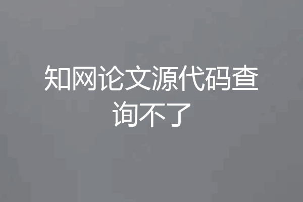 知网论文源代码查询不了