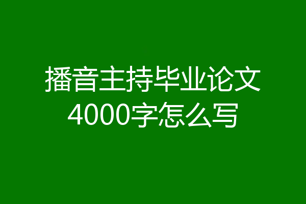 播音主持毕业论文4000字怎么写
