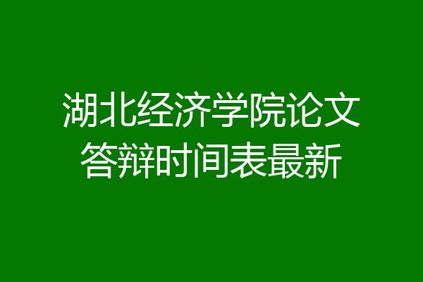 湖北经济学院论文答辩时间表最新