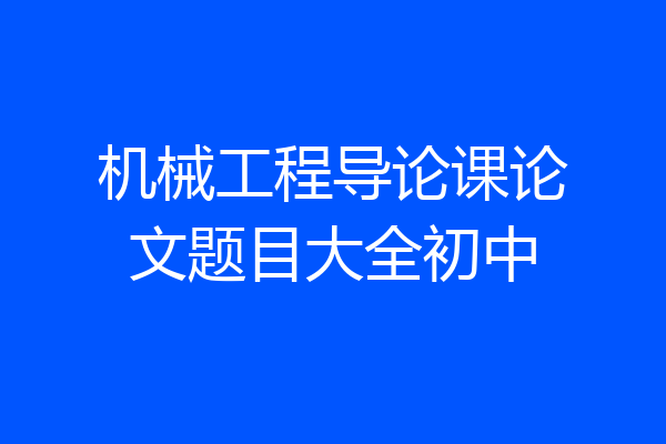 机械工程导论课论文题目大全初中