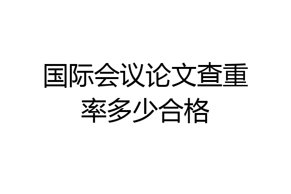 国际会议论文查重率多少合格