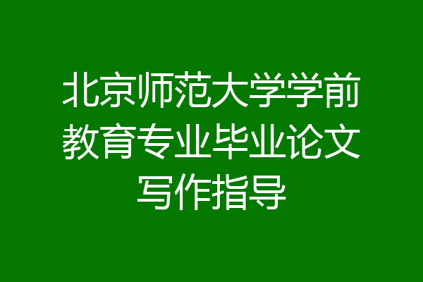 北京师范大学学前教育专业毕业论文写作指导