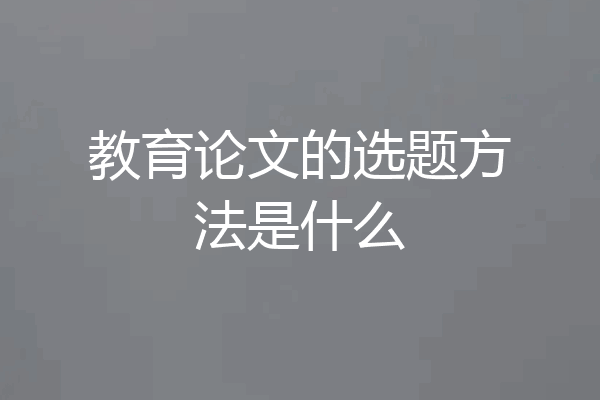 教育论文的选题方法是什么