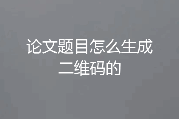 论文题目怎么生成二维码的