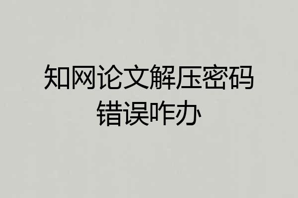 知网论文解压密码错误咋办