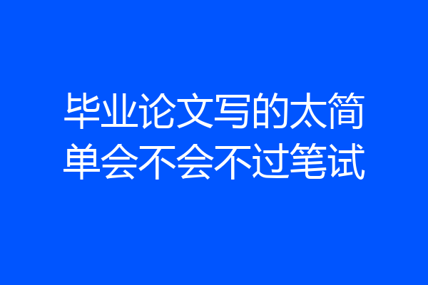毕业论文写的太简单会不会不过笔试