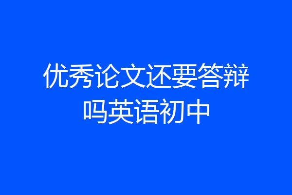 优秀论文还要答辩吗英语初中