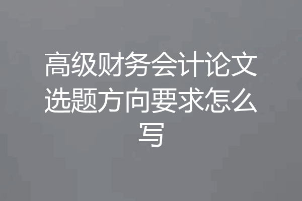 高级财务会计论文选题方向要求怎么写