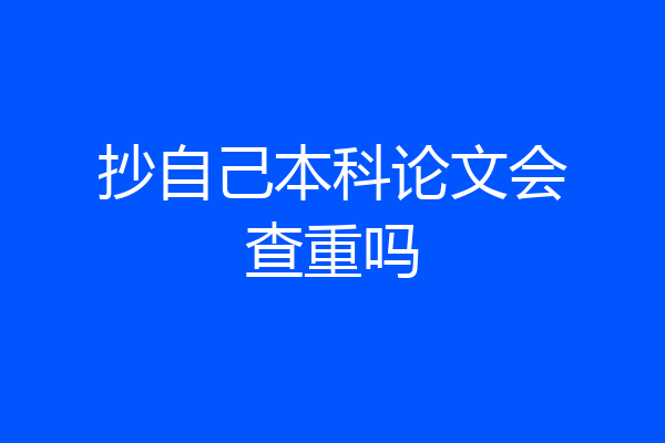 抄自己本科论文会查重吗