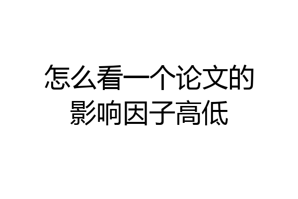怎么看一个论文的影响因子高低