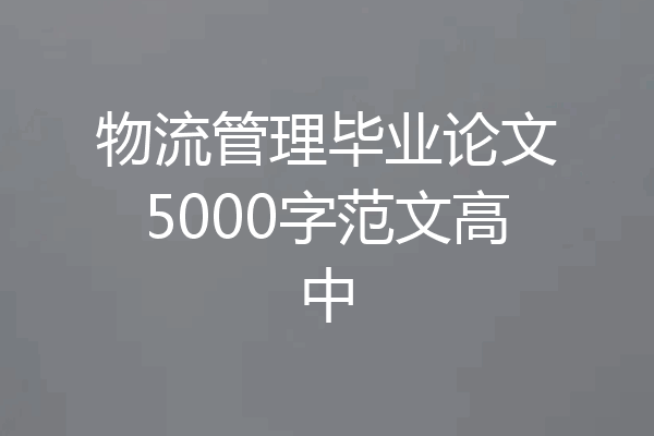 物流管理毕业论文5000字范文高中
