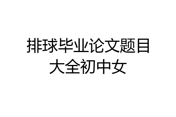 排球毕业论文题目大全初中女