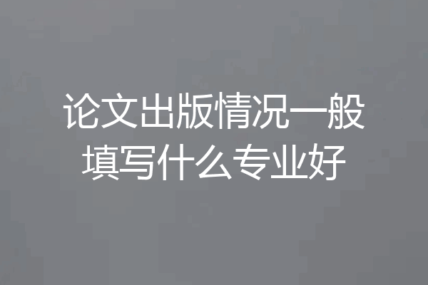 论文出版情况一般填写什么专业好