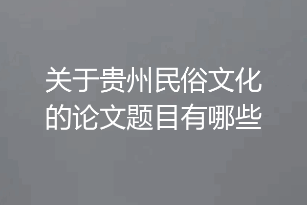 关于贵州民俗文化的论文题目有哪些