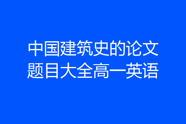 中国建筑史的论文题目大全高一英语