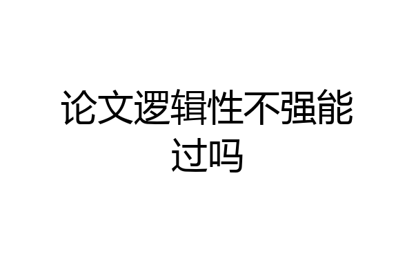 论文逻辑性不强能过吗