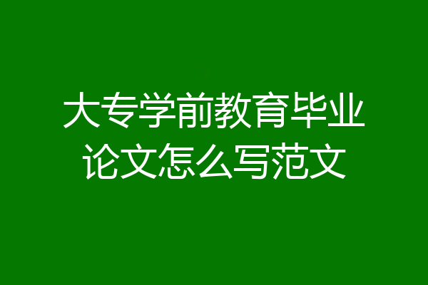 大专学前教育毕业论文怎么写范文