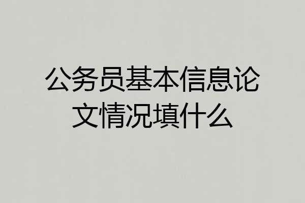 公务员基本信息论文情况填什么