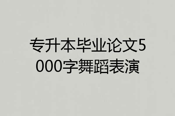 专升本毕业论文5000字舞蹈表演